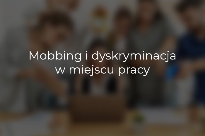 Mobbing i dyskryminacja w miejscu pracy